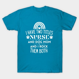 I Have Two Titles Nurse and Dog Mom and I Rock Them Both - Funny Multitasking Nurse Gift Idea T-Shirt